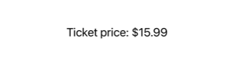 Text displaying 'Ticket price: $15.99' formatted with a currency symbol