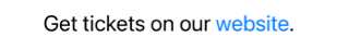 Text saying 'Get tickets on our website' with the word 'website' styled as a blue clickable link